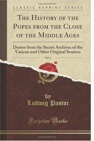 The History of the Popes from the Close of the Middle Ages, Vol. 6: Drawn from the Secret Archives of the Vatican and Other Original Sources (Classic Reprint)
