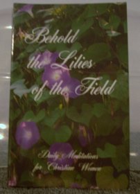 Behold the Lilies of the Field: Daily Meditations for Christian Women