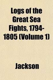 Logs of the Great Sea Fights, 1794-1805 (Volume 1)