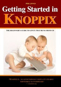Getting Started In Knoppix: The First Guide To Knoppix For The Complete Beginner (Volume 1)