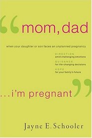 Mom, Dad. . . I'm Pregnant: When Your Daughter or Son Faces an Unplanned Pregnancy