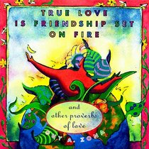 TRUE LOVE IS FRIENDSHIP SET ON FIRE : AND OTHER PROVERBS OF LOVE