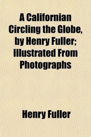 A Californian Circling the Globe, by Henry Fuller; Illustrated From Photographs