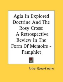 Agia In Explored Doctrine And The Rosy Cross: A Retrospective Review In The Form Of Memoirs - Pamphlet