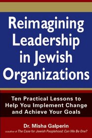 Reimagining Leadership in Jewish Organizations: Ten Practical Lessons to Help You Implement Change and Achieve Your Goals