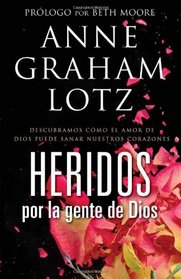 Heridos por la gente de Dios: Descubramos cmo el amor de Dios puede sanar nuestros corazones (Spanish Edition)