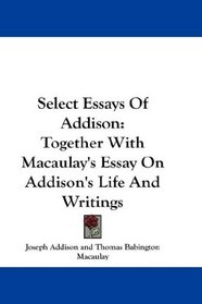 Select Essays Of Addison: Together With Macaulay's Essay On Addison's Life And Writings