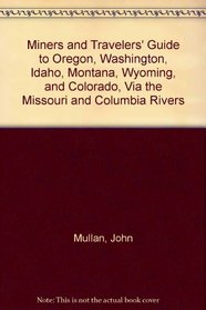 Miners and Travelers' Guide to Oregon, Washington, Idaho, Montana, Wyoming, and Colorado, Via the Missouri and Columbia Rivers