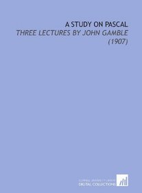 A Study on Pascal: Three Lectures By John Gamble (1907)