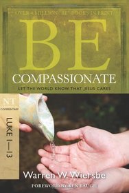 Be Compassionate (Luke 1-13): Let the World Know That Jesus Cares (The BE Series Commentary)