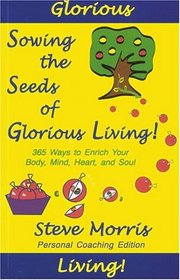 Sowing the Seeds of Glorious Living! 365 Ways to Enrich Your Body, Mind, Heart, and Soul