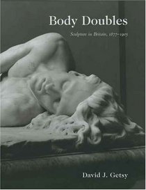Body Doubles : Sculpture in Britain, 1877-1905 (Paul Mellon Centre for Studies in Britis)