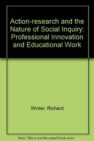 Action-Research and the Nature of Social Inquiry: Professional Innovation and Educational Work