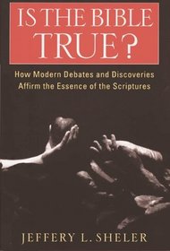 Is the Bible True? : How Modern Debates and Discoveries Affirm the Essence of the Scriptures