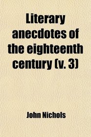 Literary Anecdotes of the 18th Century (Volume 3)