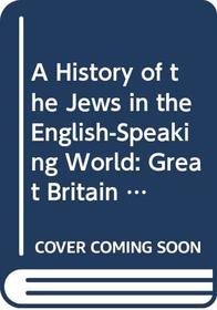 A History of the Jews in the English-Speaking World: Great Britain (Studies in Modern History)