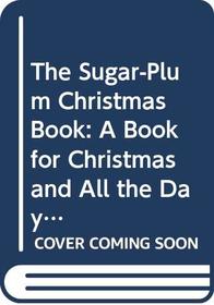 The SUGAR-PLUM Christmas Book: A Book for Christmas and All the Days of the Year