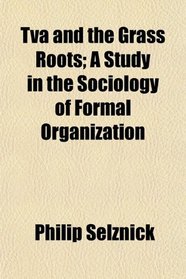 Tva and the Grass Roots; A Study in the Sociology of Formal Organization
