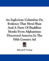 An Inglorious Columbus Or, Evidence That Hwui Shan And A Party Of Buddhist Monks From Afghanistan Discovered America In The Fifth Century Ad