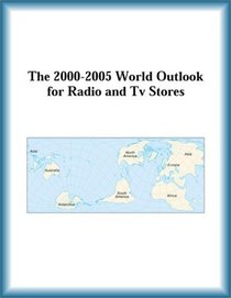The 2000-2005 World Outlook for Radio and Tv Stores (Strategic Planning Series)