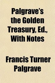 Palgrave's the Golden Treasury, Ed., With Notes