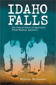 Idaho Falls : The Untold Story of America's First Nuclear Accident