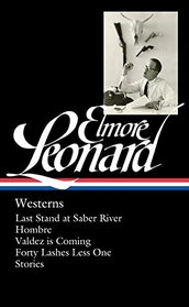 Elmore Leonard: Westerns: Last Stand at Saber River / Hombre / Valdez is Coming / Forty Lashes Less One / Stories (The Library of America)