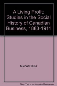 A Living Profit: Studies in the Social History of Canadian Business, 1883-1911