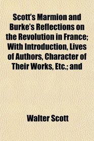 Scott's Marmion and Burke's Reflections on the Revolution in France; With Introduction, Lives of Authors, Character of Their Works, Etc.; and