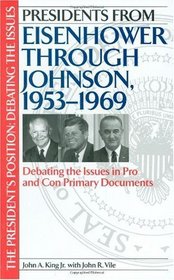 Presidents from Eisenhower through Johnson, 1953-1969: Debating the Issues in Pro and Con Primary Documents (The President's Position: Debating the Issues)