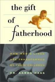 The Gift of Fatherhood : How Men's Lives are Transformed by Their Children