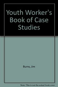 The Youth Worker's Book of Case Studies: 52 True Stories With Discussion Questions to Add Depth and Interest to Your Bible Studies