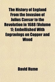 The History of England From the Invasion of Julius Caesar to the Revolution in 1688 (Volume 1); Embellished With Engravings on Copper and Wood