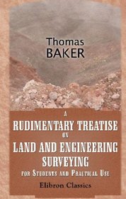 A Rudimentary Treatise on Land and Engineering Surveying for Students and Practical Use