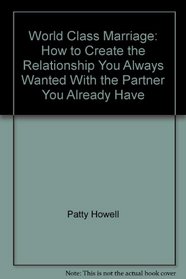 World Class Marriage: How to Create the Relationship You Always Wanted With the Partner You Already Have