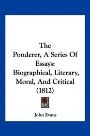 The Ponderer, A Series Of Essays: Biographical, Literary, Moral, And Critical (1812)