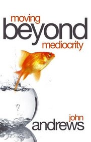 Moving Beyond Mediocrity: Discovering Principles That Will Empower You to Breakthrough