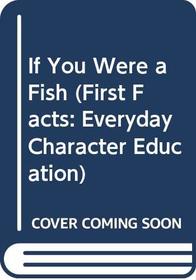 If You Were a Fish (First Facts: Everyday Character Education)