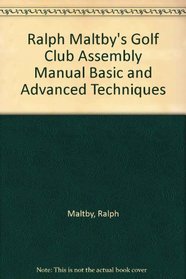 Ralph Maltby's Golf Club Assembly Manual Basic and Advanced Techniques