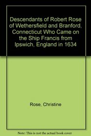 Descendants of Robert Rose of Wethersfield and Branford, Connecticut Who Came on the Ship Francis from Ipswich, England in 1634