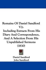 Remains Of Daniel Sandford V2: Including Extracts From His Diary And Correspondence, And A Selection From His Unpublished Sermons (1830)