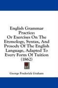English Grammar Practice: Or Exercises On The Etymology, Syntax, And Prosody Of The English Language, Adapted To Every Form Of Tuition (1862)