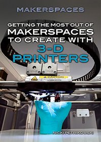 Getting the Most Out of Makerspaces to Create with 3-D Printers