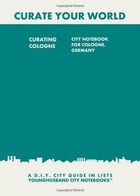 Curating Cologne: City Notebook For Cologne, Germany: A D.I.Y. City Guide In Lists (Curate Your World)