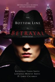 The Bottom Line Is Betrayal: An International Business Action Adventure, Seventh Edition