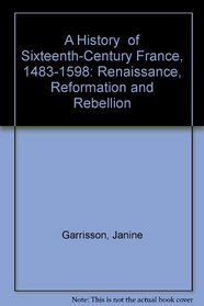 A History  of Sixteenth-Century France, 1483-1598: Renaissance, Reformation and Rebellion