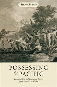 Possessing the Pacific: Land, Settlers, and Indigenous People from Australia to Alaska