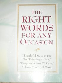 The Right Words for Any Occasion: Thoughtful Ways to Say I'm Thinking of You, Congratulations, I Care, Thank You, and More