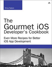 The Gourmet iOS Developers Cookbook: Even More Recipes for Better iOS App Development (Developer's Library)