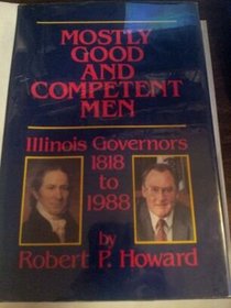 Mostly Good and Competent Men: Illinois Governors 1818-1988